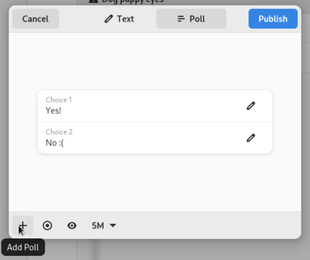 Screenshot of Tuba's composer on the new Poll page. There are two EntryRows in the center, one with the title "Choice 1" and the content "Yes!" and another one with the title "Choice 2" and the content "No :(". The cursor is on the first item in the action bar, a plus sign, and its tooltip is "Add Poll". The other action bar items are: a circle with a dot in the center, an eye and a label with the content "5M" and an arrow pointing down.
